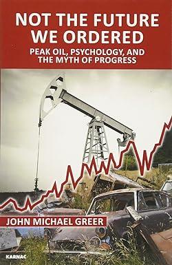 not the future we ordered peak oil psychology and the myth of progress 1st edition john michael greer
