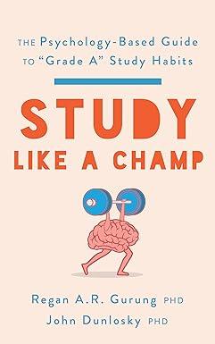 study like a champ the psychology based guide to grade a study habits 1st edition regan a. r. gurung, john