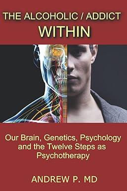 the alcoholic addict within our brain genetics psychology and the twelve steps as psychotherapy 1st edition