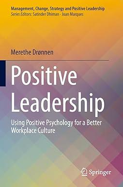 positive leadership using positive psychology for a better workplace culture 1st edition merethe drønnen