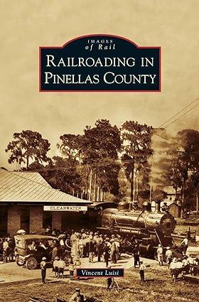 images of rail railroading in pinellas county 1st edition vincent luisi 1531657176, 978-1531657178