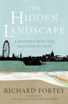 the hidden landscape a journey into the geological past 1st edition richard fortey 1847920713, 978-1847920713