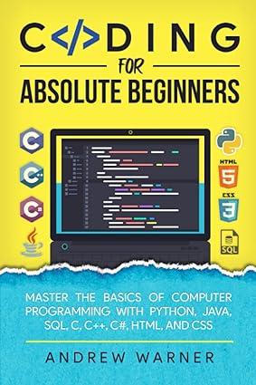 coding for absolute beginners master the basics of computer programming with python java sql c++ c# html and