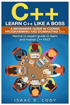 c++ learn c++ like a boss a beginners guide in coding programming and dominating c++ 1st edition isaac d.
