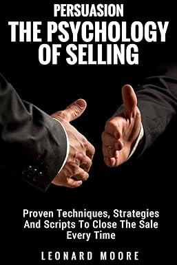 persuasion the psychology of selling proven techniques strategies and scripts to close the sale every time