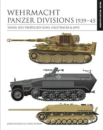 wehrmacht panzer divisions 1939-45 tanks self propelled guns halftracks and afvs 1st edition chris bishop
