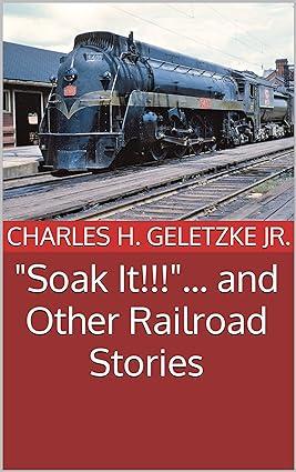 soak it and other railroad stories 1st edition charles h. geletzke jr b0cccx69ln, 979-8852326324