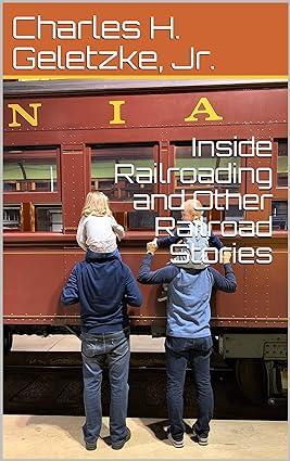 inside railroading and other railroad stories 1st edition charles h. geletzke jr. b08bgjp6bb, 979-8656182782