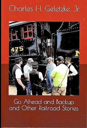 go ahead and backup and other railroad stories 1st edition charles h. geletzke jr. b08tzhbw4w, 979-8579159137