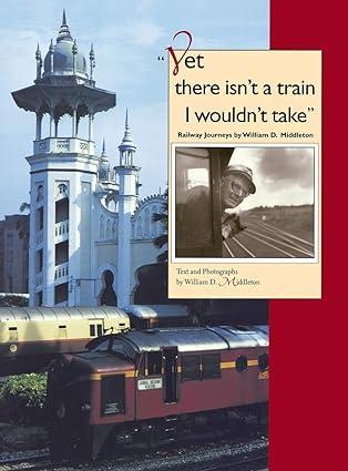 yet there is not a train i would not take railway journeys 1st edition william d. middleton 0253336996,