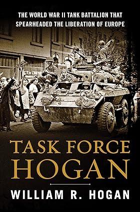 task force hogan the world war ii tank battalion that spearheaded the liberation of europe 1st edition
