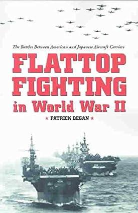 flattop fighting in world war ii the battles between american and japanese aircraft carriers 1st edition