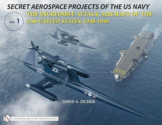 secret aerospace projects of the us navy the incredible attack aircraft of the uss united states 1948-1949