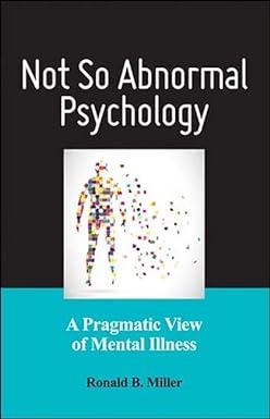 not so abnormal psychology a pragmatic view of mental illness 1st edition dr. ronald b. miller phd