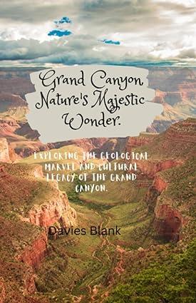 grand canyon nature s majestic wonder exploring the geological marvel and cultural legacy of the grand canyon