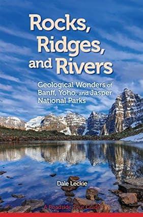 rocks ridges and rivers geological wonders of banff yoho and jasper national parks 1st edition dale leckie