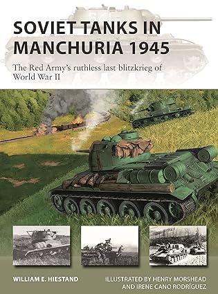 soviet tanks in manchuria 1945 the red armys ruthless last blitzkrieg of world war ii 1st edition william e.