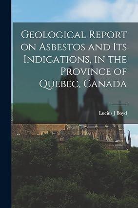 geological report on asbestos and its indications in the province of quebec canada 1st edition lucius j boyd