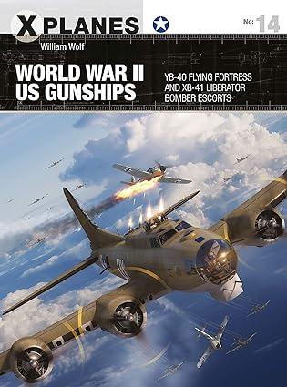 world war ii us gunships yb 40 flying fortress and xb 41 liberator bomber escorts 1st edition william wolf,