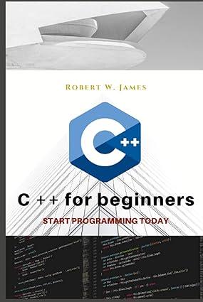 c++ for beginners first steps of c ++ programming language 1st edition robert w. james b09hfxs3nl,