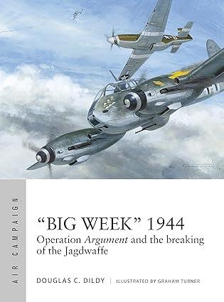 big week 1944 operation argument and the breaking of the jagdwaffe 1st edition douglas c. dildy, graham
