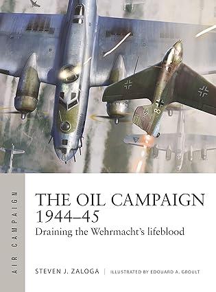 the oil campaign 1944-45 draining the wehrmachts lifeblood 1st edition steven j. zaloga, edouard a. groult