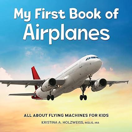 my first book of airplanes all about flying machines for kids 1st edition kristina a. holzweiss 1685395635,