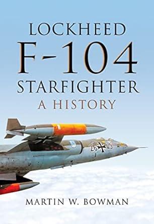 lockheed f 104 starfighter a history 1st edition martin w bowman 1473863260, 978-1473863262