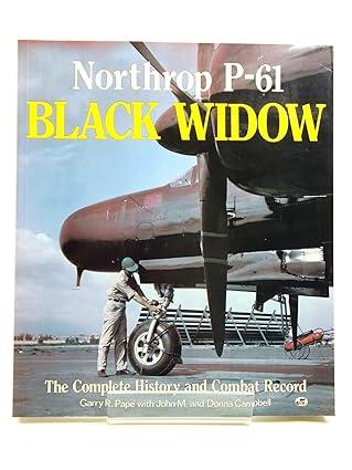 northrop p 61 black widow the complete history and combat record 1st edition garry r. pape, john m. campbell,