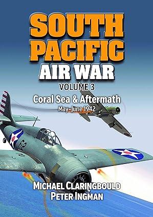 south pacific air war coral sea and aftermath volume 3 1st edition michael john claringbould, peter ingman