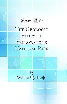 the geologic story of yellowstone national park 1st edition william r. keefer 0265826624, 978-0265826621