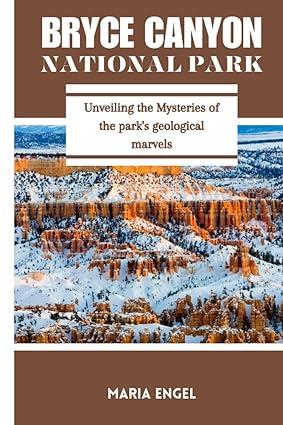 bryce canyon national park unveiling the mysteries of the park s geological marvels 1st edition maria engel