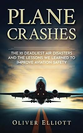 plane crashes the 10 deadliest air disasters and the lessons we learned to improve aviation safety 1st
