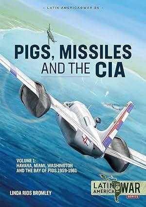 pigs missiles and the cia  from havana to miami and washington 1961 volume 1 1st edition linda rios bromley