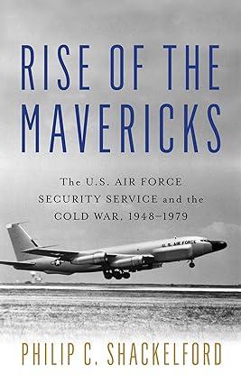 rise of the mavericks the us air force security service and the cold war 1946-1979 1st edition philip c.
