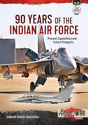90 years of the indian air force present capabilities and future prospects 1st edition sanjay badri-maharaj