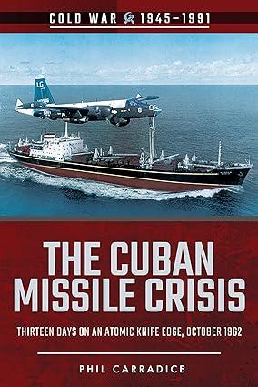 the cuban missile crisis thirteen days on an atomic knife edge october 1962 1st edition phil carradice