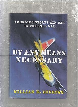 by any means necessary americas secret air war in the cold war 1st edition william e. burrows 0374117470,