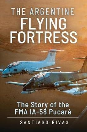 the argentine flying fortress the story of the fma ia 58 pucará 1st edition santiago rivas 139909792x,