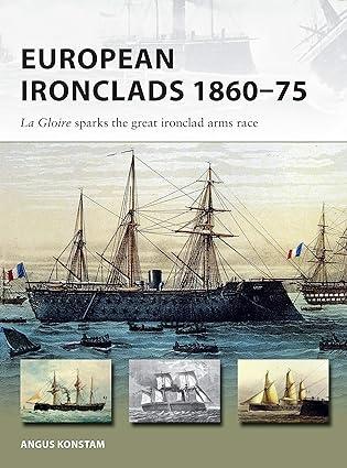 european ironclads 1860-75 the gloire sparks the great ironclad arms race 1st edition angus konstam, paul