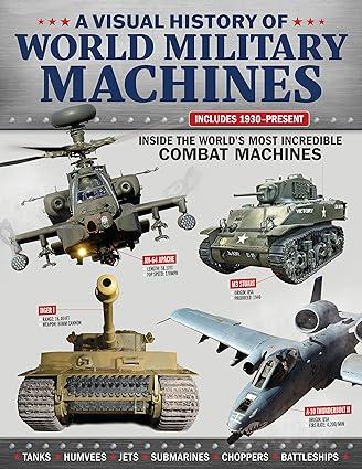 a visual history of world military machines inside the worlds most incredible combat machines 1st edition