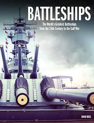 battleships the worlds greatest battleships from the 16th century to the gulf war 1st edition david ross