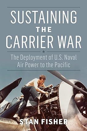 sustaining the carrier war the deployment of us naval air power to the pacific 1st edition stan fisher