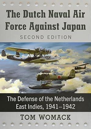 the dutch naval air force against japan the defense of the netherlands east indies 1941-1942 2nd edition tom