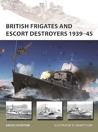 british frigates and escort destroyers 1939-45 1st edition angus konstam, adam tooby 1472858115,