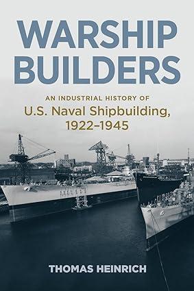 warship builders an industrial history of us naval shipbuilding 1922-1945 1st edition thomas heinrich
