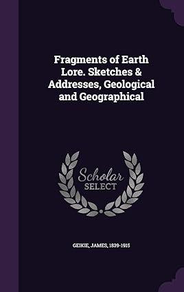 fragments of earth lore sketches & addresses geological and geographical 1st edition james geikie 1342143272,
