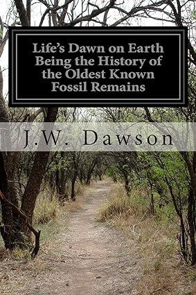 life s dawn on earth being the history of the oldest known fossil remains 1st edition j.w. dawson 1530478499,