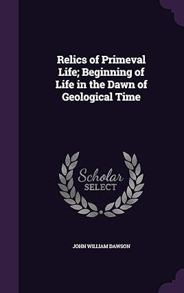 relics of primeval life beginning of life in the dawn of geological time 1st edition john william dawson sir