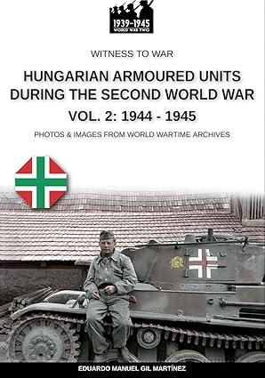 hungarian armoured units during the second world war 1944-1945 volume 2 1st edition eduardo manuel gil